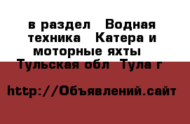  в раздел : Водная техника » Катера и моторные яхты . Тульская обл.,Тула г.